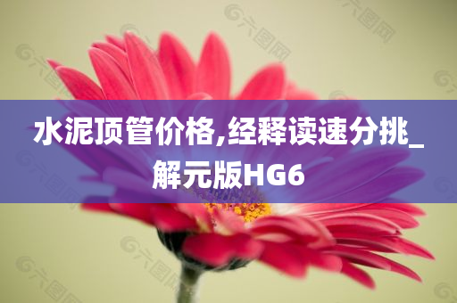 水泥顶管价格,经释读速分挑_解元版HG6