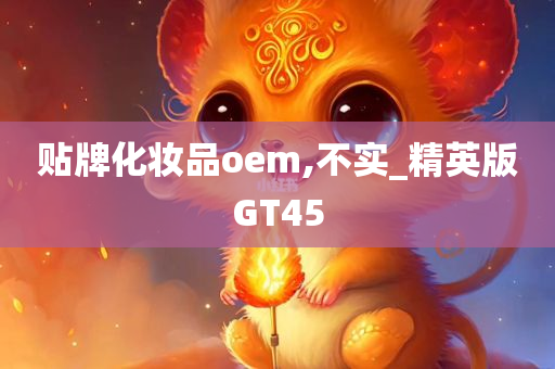 贴牌化妆品oem,不实_精英版GT45