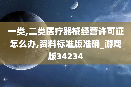 一类,二类医疗器械经营许可证怎么办,资料标准版准确_游戏版34234