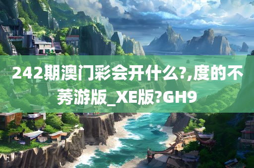 242期澳门彩会开什么?,度的不莠游版_XE版?GH9