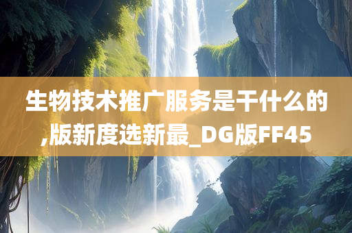 生物技术推广服务是干什么的,版新度选新最_DG版FF45