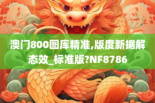 澳门800图库精准,版度新据解态效_标准版?NF8786