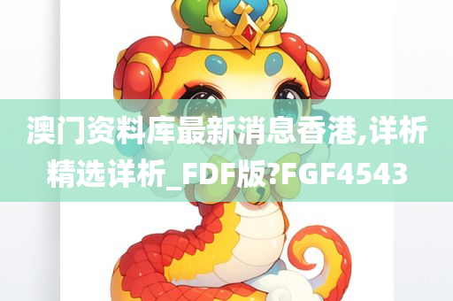 澳门资料库最新消息香港,详析精选详析_FDF版?FGF4543