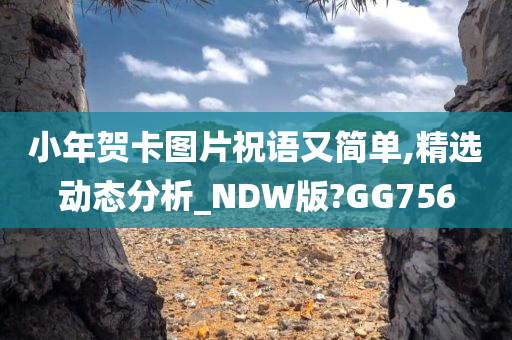 小年贺卡图片祝语又简单,精选动态分析_NDW版?GG756