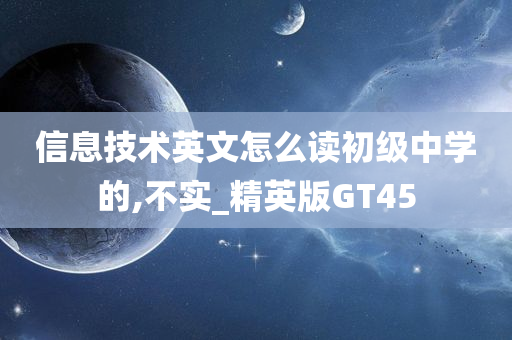 信息技术英文怎么读初级中学的,不实_精英版GT45