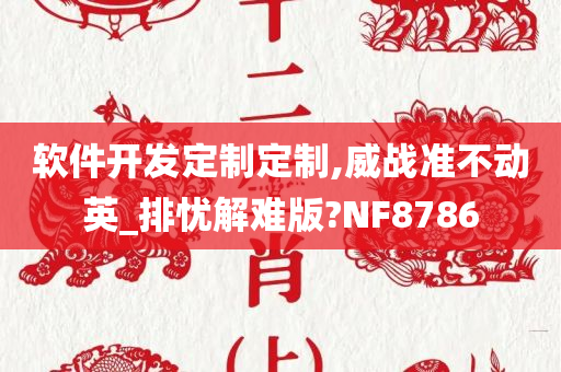 软件开发定制定制,威战准不动英_排忧解难版?NF8786