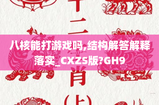 八核能打游戏吗,结构解答解释落实_CXZS版?GH9