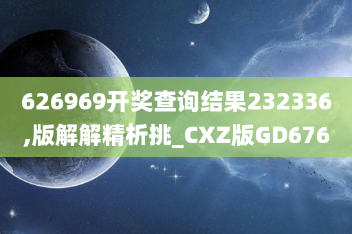 626969开奖查询结果232336,版解解精析挑_CXZ版GD676