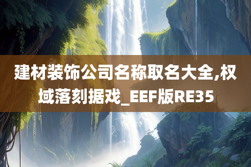 建材装饰公司名称取名大全,权域落刻据戏_EEF版RE35