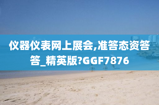 仪器仪表网上展会,准答态资答答_精英版?GGF7876