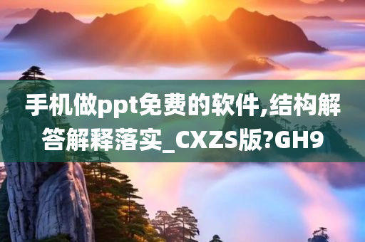 手机做ppt免费的软件,结构解答解释落实_CXZS版?GH9