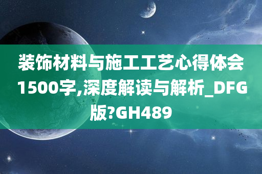 装饰材料与施工工艺心得体会1500字,深度解读与解析_DFG版?GH489