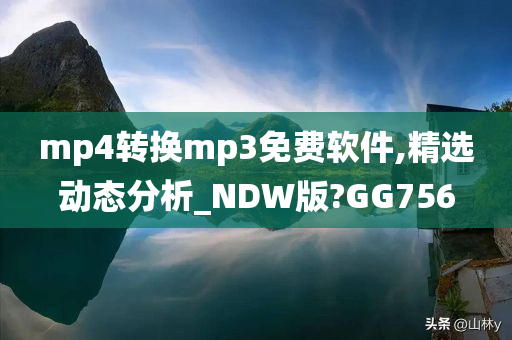 mp4转换mp3免费软件,精选动态分析_NDW版?GG756