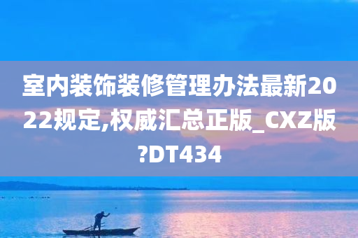 室内装饰装修管理办法最新2022规定,权威汇总正版_CXZ版?DT434