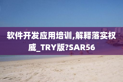 软件开发应用培训,解释落实权威_TRY版?SAR56