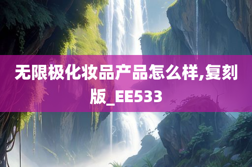 无限极化妆品产品怎么样,复刻版_EE533