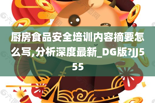 厨房食品安全培训内容摘要怎么写,分析深度最新_DG版?JJ555