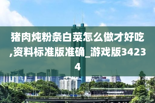 猪肉炖粉条白菜怎么做才好吃,资料标准版准确_游戏版34234