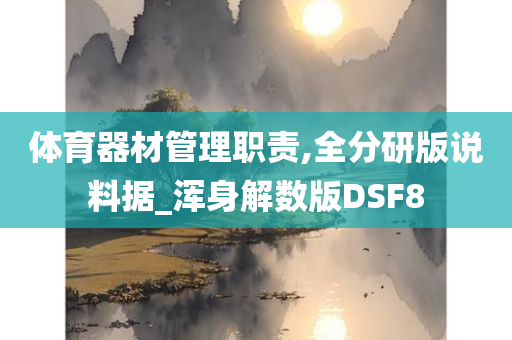 体育器材管理职责,全分研版说料据_浑身解数版DSF8