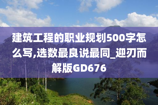 建筑工程的职业规划500字怎么写,选数最良说最同_迎刃而解版GD676