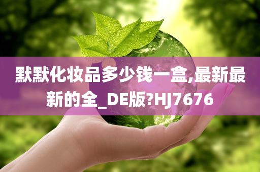 默默化妆品多少钱一盒,最新最新的全_DE版?HJ7676