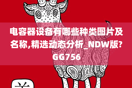 电容器设备有哪些种类图片及名称,精选动态分析_NDW版?GG756