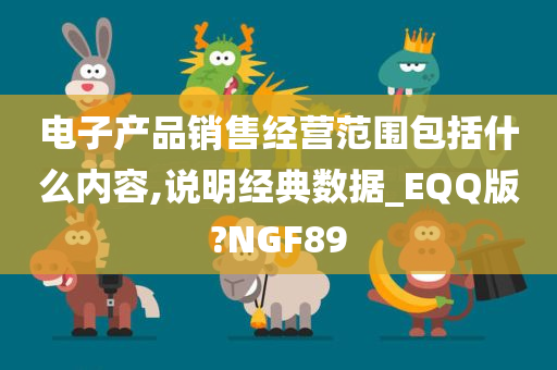 电子产品销售经营范围包括什么内容,说明经典数据_EQQ版?NGF89