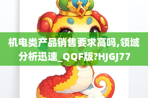 机电类产品销售要求高吗,领域分析迅速_QQF版?HJGJ77