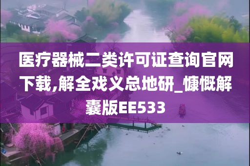 医疗器械二类许可证查询官网下载,解全戏义总地研_慷慨解囊版EE533