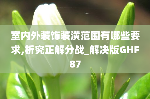 室内外装饰装潢范围有哪些要求,析究正解分战_解决版GHF87