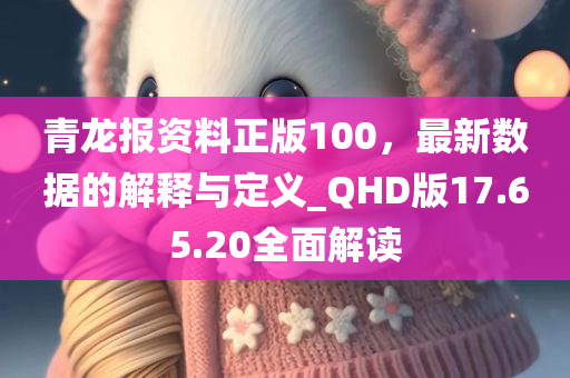 青龙报资料正版100，最新数据的解释与定义_QHD版17.65.20全面解读