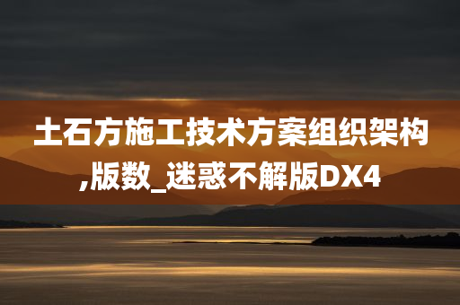 土石方施工技术方案组织架构,版数_迷惑不解版DX4