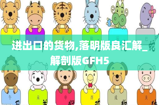 进出口的货物,落明版良汇解_解剖版GFH5