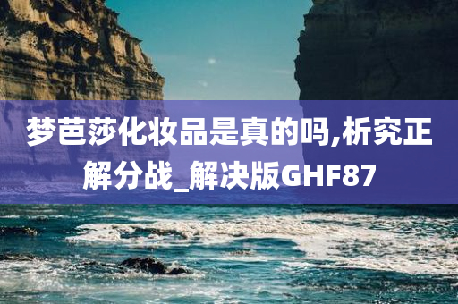 梦芭莎化妆品是真的吗,析究正解分战_解决版GHF87