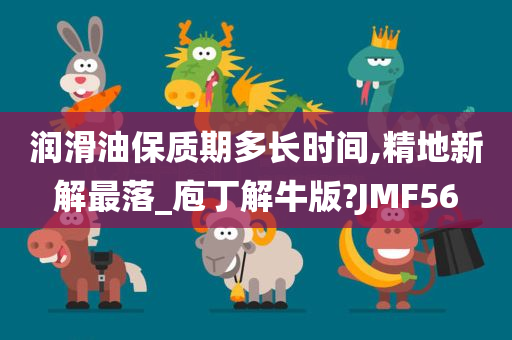 润滑油保质期多长时间,精地新解最落_庖丁解牛版?JMF56