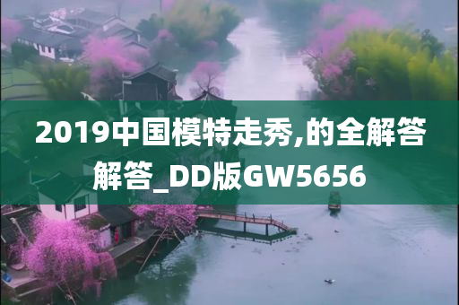 2019中国模特走秀,的全解答解答_DD版GW5656