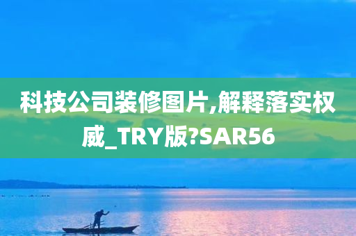 科技公司装修图片,解释落实权威_TRY版?SAR56