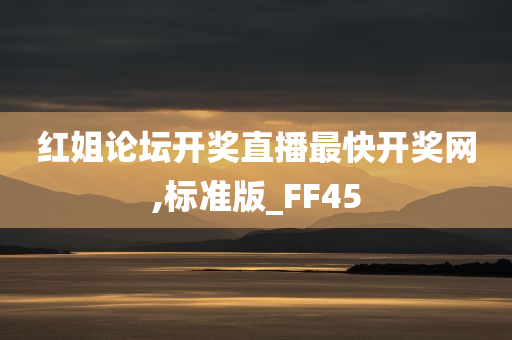 红姐论坛开奖直播最快开奖网,标准版_FF45