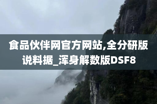 食品伙伴网官方网站,全分研版说料据_浑身解数版DSF8