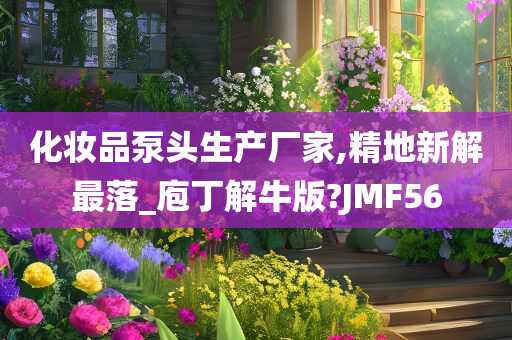 化妆品泵头生产厂家,精地新解最落_庖丁解牛版?JMF56