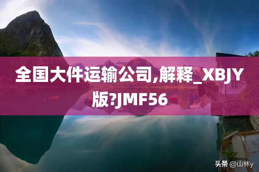 全国大件运输公司,解释_XBJY版?JMF56