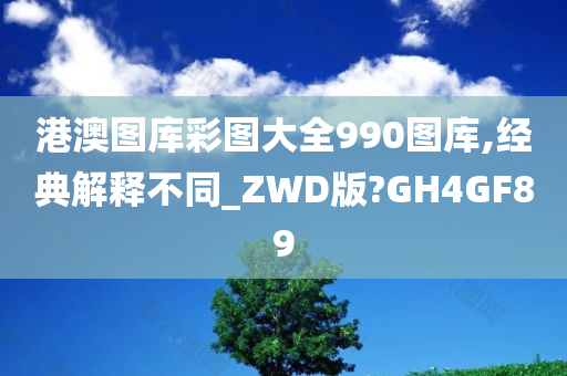 港澳图库彩图大全990图库,经典解释不同_ZWD版?GH4GF89