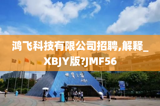 鸿飞科技有限公司招聘,解释_XBJY版?JMF56