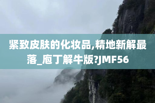 紧致皮肤的化妆品,精地新解最落_庖丁解牛版?JMF56