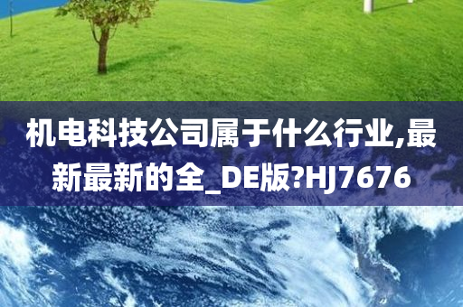 机电科技公司属于什么行业,最新最新的全_DE版?HJ7676