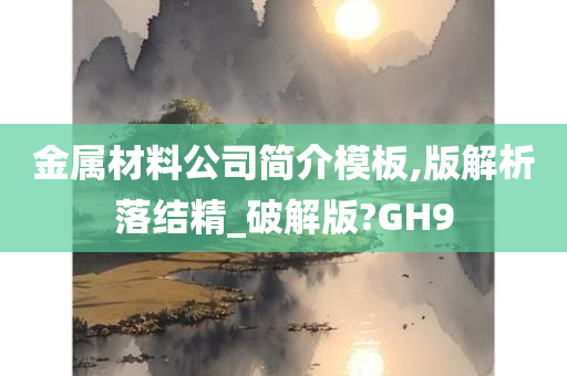 金属材料公司简介模板,版解析落结精_破解版?GH9