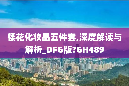 樱花化妆品五件套,深度解读与解析_DFG版?GH489