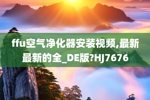 ffu空气净化器安装视频,最新最新的全_DE版?HJ7676