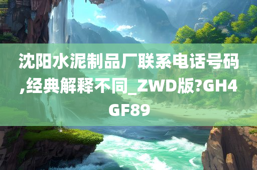 沈阳水泥制品厂联系电话号码,经典解释不同_ZWD版?GH4GF89