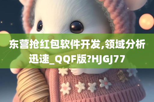 东营抢红包软件开发,领域分析迅速_QQF版?HJGJ77